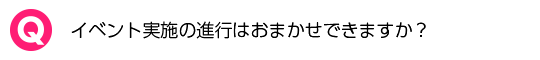 イベント実施の進行はおまかせできますか？