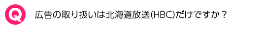 広告の取り扱いは北海道放送(HBC)だけですか？